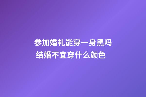 参加婚礼能穿一身黑吗 结婚不宜穿什么颜色